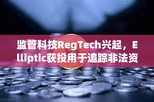 监管科技RegTech兴起，Elliptic获投用于追踪非法资金，欧易交易所如何应对新挑战？-第1张图片-欧易交易所