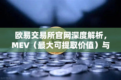 欧易交易所官网深度解析，MEV（最大可提取价值）与三明治攻击的真相