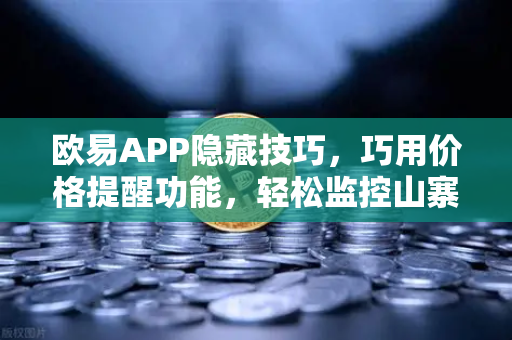 欧易APP隐藏技巧，巧用价格提醒功能，轻松监控山寨币波动
