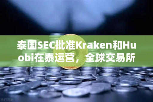 泰国SEC批准Kraken和Huobi在泰运营,全球交易所激战东南亚,欧易如何突围?-第1张图片-欧易交易所 泰国SEC批准Kraken和Huobi在泰运营,全球交易所激战东南亚,欧易如何突围?-第1张图片-欧易交易所