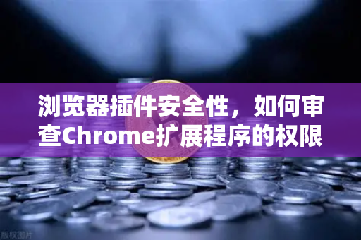 浏览器插件安全性，如何审查Chrome扩展程序的权限？从欧易交易所官网的安全防护说起