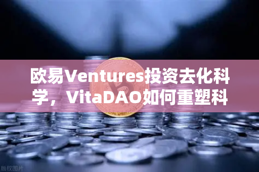 欧易Ventures投资去化科学,VitaDAO如何重塑科研未来?-第1张图片-欧易交易所 欧易Ventures投资去化科学,VitaDAO如何重塑科研未来?-第1张图片-欧易交易所