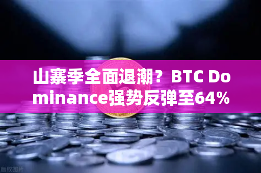 山寨季全面退潮？BTC Dominance强势反弹至64%心理关口—数字资产市场的王者归来与优胜劣汰-第1张图片-欧易交易所
