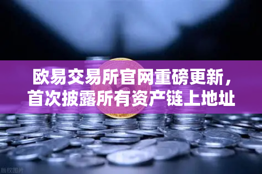 欧易交易所官网重磅更新，首次披露所有资产链上地址，PoR储备金证明透明化里程碑-第1张图片-欧易交易所