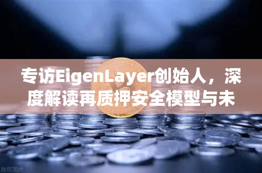 专访EigenLayer创始人,深度解读再质押安全模型与未来愿景—欧易交易所官网独家对话-第1张图片-欧易交易所 专访EigenLayer创始人,深度解读再质押安全模型与未来愿景—欧易交易所官网独家对话-第1张图片-欧易交易所