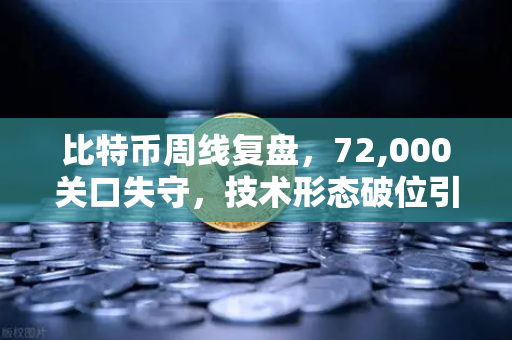 比特币周线复盘,72,000关口失守,技术形态破位引发抛售潮-第1张图片-欧易交易所 比特币周线复盘,72,000关口失守,技术形态破位引发抛售潮-第1张图片-欧易交易所