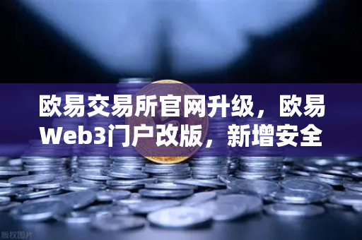 欧易交易所官网升级，欧易Web3门户改版，新增安全中心和学习资源板块，用户资产与知识双护航-第1张图片-欧易交易所