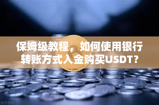 保姆级教程,如何使用银行转账方式入金购买USDT?-第1张图片-欧易交易所 保姆级教程,如何使用银行转账方式入金购买USDT?-第1张图片-欧易交易所
