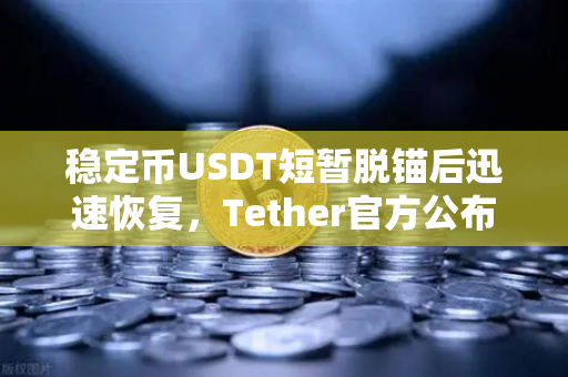 稳定币USDT短暂脱锚后迅速恢复，Tether官方公布储备金审计报告，市场信心何去何从？