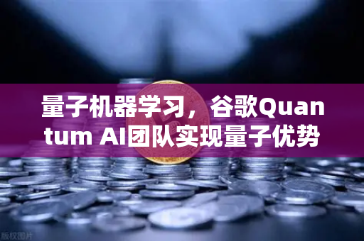 量子机器学习，谷歌Quantum AI团队实现量子优势，未来已来？