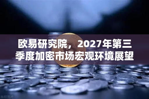 欧易研究院,2027年第三季度加密市场宏观环境展望—牛市曙光还是震荡延续?-第1张图片-欧易交易所 欧易研究院,2027年第三季度加密市场宏观环境展望—牛市曙光还是震荡延续?-第1张图片-欧易交易所