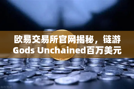 欧易交易所官网揭秘，链游Gods Unchained百万美元锦标赛引爆全球玩家热潮-第1张图片-欧易交易所