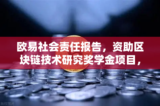 欧易社会责任报告，资助区块链技术研究奖学金项目，推动行业人才生态建设