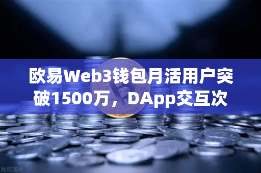 欧易Web3钱包月活用户突破1500万，DApp交互次数创新高，牛市前夜的狂欢？