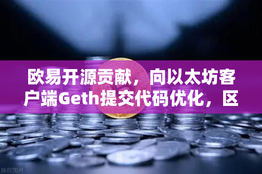 欧易开源贡献,向以太坊客户端Geth提交代码优化,区块链技术的新里程碑-第1张图片-欧易交易所 欧易开源贡献,向以太坊客户端Geth提交代码优化,区块链技术的新里程碑-第1张图片-欧易交易所