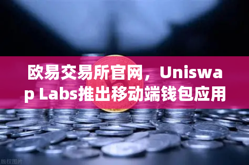 欧易交易所官网,Uniswap Labs推出移动端钱包应用,内置DApp浏览器,Web3入口再升级-第1张图片-欧易交易所 欧易交易所官网,Uniswap Labs推出移动端钱包应用,内置DApp浏览器,Web3入口再升级-第1张图片-欧易交易所