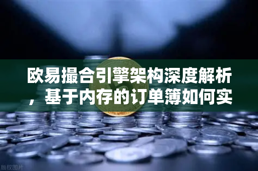 欧易撮合引擎架构深度解析，基于内存的订单簿如何实现微秒级匹配