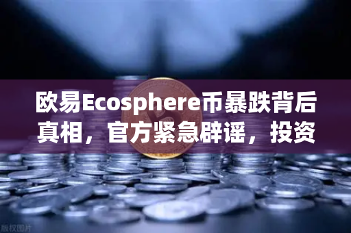 欧易Ecosphere币暴跌背后真相,官方紧急辟谣,投资者需警惕新项目预警-第1张图片-欧易交易所 欧易Ecosphere币暴跌背后真相,官方紧急辟谣,投资者需警惕新项目预警-第1张图片-欧易交易所