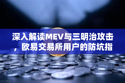 深入解读MEV与三明治攻击，欧易交易所用户的防坑指南