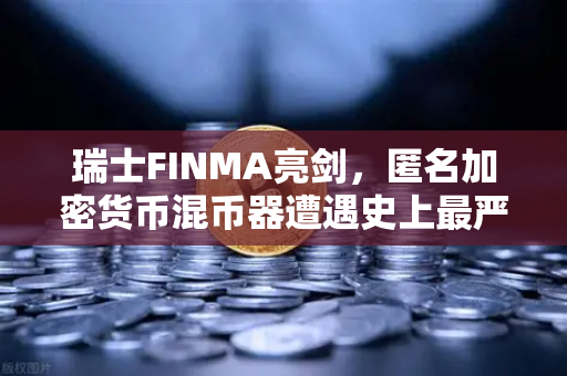 瑞士FINMA亮剑，匿名加密货币混币器遭遇史上最严执法，欧易用户如何避险？