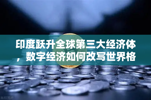 印度跃升全球第三大经济体，数字经济如何改写世界格局？