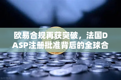 欧易合规再获突破，法国DASP注册批准背后的全球合规战略-第1张图片-欧易交易所