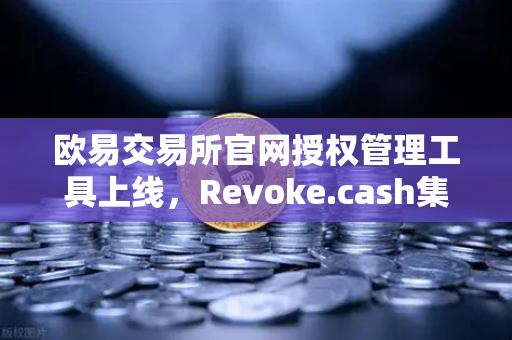 欧易交易所官网授权管理工具上线，Revoke.cash集成进欧易Web3钱包，资产安全再升级-第1张图片-欧易交易所