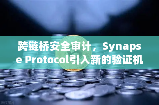 跨链桥安全审计，Synapse Protocol引入新的验证机制，欧易交易所用户需关注