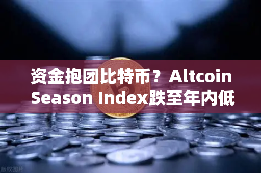资金抱团比特币？Altcoin Season Index跌至年内低点，山寨币还有机会吗？