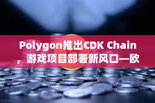 Polygon推出CDK Chain,游戏项目部署新风口—欧易交易所官网深度解析-第1张图片-欧易交易所 Polygon推出CDK Chain,游戏项目部署新风口—欧易交易所官网深度解析-第1张图片-欧易交易所