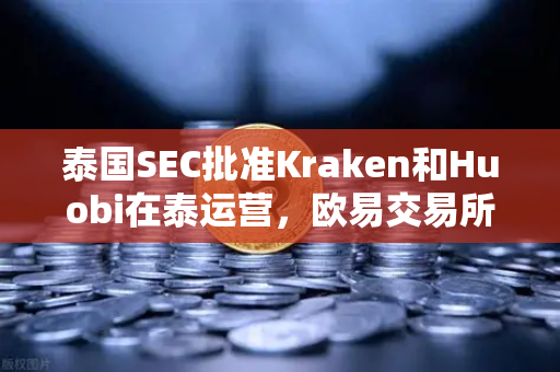 泰国SEC批准Kraken和Huobi在泰运营，欧易交易所官网如何应对新格局？