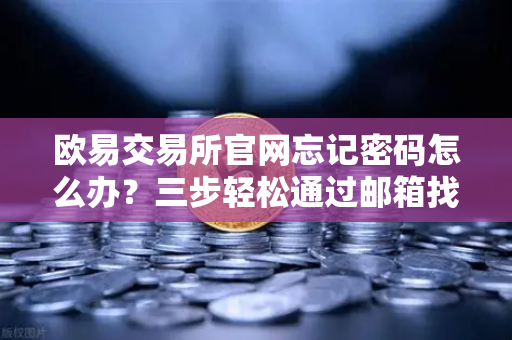 欧易交易所官网忘记密码怎么办?三步轻松通过邮箱找回-第1张图片-欧易交易所 欧易交易所官网忘记密码怎么办?三步轻松通过邮箱找回-第1张图片-欧易交易所