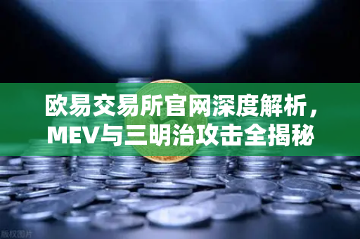 欧易交易所官网深度解析，MEV与三明治攻击全揭秘