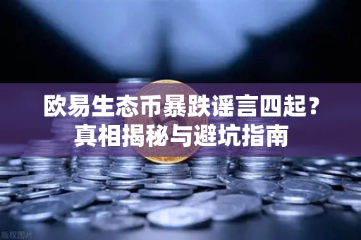 欧易生态币暴跌谣言四起？真相揭秘与避坑指南
