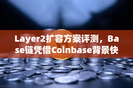 Layer2扩容方案评测，Base链凭借Coinbase背景快速崛起，欧易生态迎来新机遇