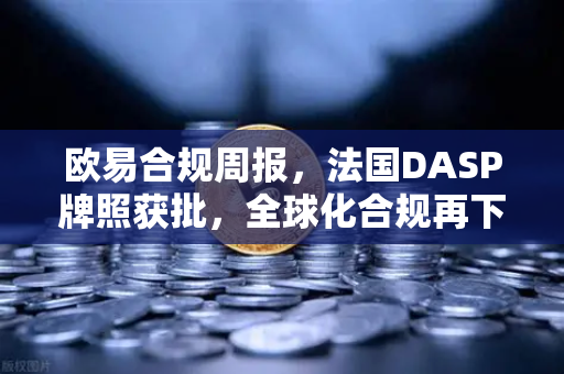 欧易合规周报,法国DASP牌照获批,全球化合规再下一城-第1张图片-欧易交易所 欧易合规周报,法国DASP牌照获批,全球化合规再下一城-第1张图片-欧易交易所