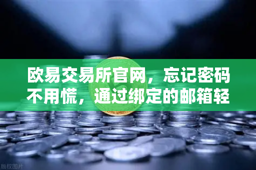 欧易交易所官网，忘记密码不用慌，通过绑定的邮箱轻松重置密码全攻略