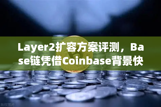 Layer2扩容方案评测，Base链凭借Coinbase背景快速崛起，欧易交易所如何布局？