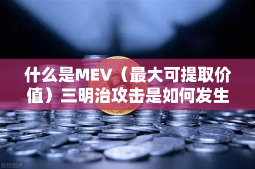 什么是MEV（最大可提取价值）三明治攻击是如何发生的？一文读懂潜藏在区块链深处的隐形之手