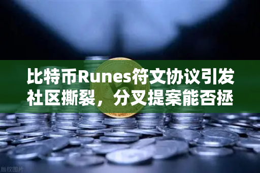 比特币Runes符文协议引发社区撕裂，分叉提案能否拯救生态？