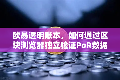 欧易透明账本,如何通过区块浏览器独立验证PoR数据?-第1张图片-欧易交易所 欧易透明账本,如何通过区块浏览器独立验证PoR数据?-第1张图片-欧易交易所