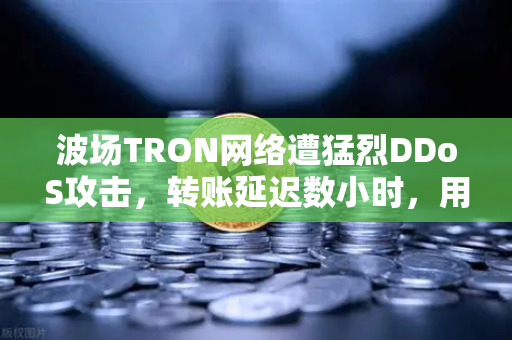 波场TRON网络遭猛烈DDoS攻击，转账延迟数小时，用户该如何应对？
