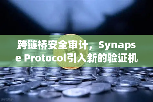 跨链桥安全审计，Synapse Protocol引入新的验证机制，欧易交易所如何应对？