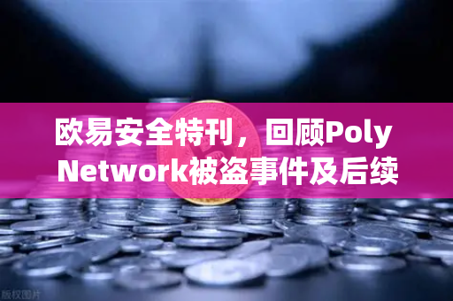 欧易安全特刊，回顾Poly Network被盗事件及后续追回过程-第1张图片-欧易交易所