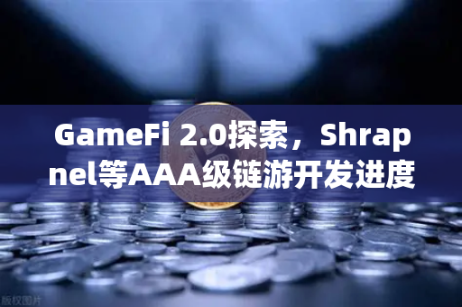 GameFi 2.0探索，Shrapnel等AAA级链游开发进度更新，欧易交易所带你抢先布局