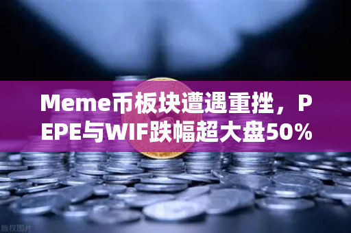 Meme币板块遭遇重挫，PEPE与WIF跌幅超大盘50%投资者何去何从？