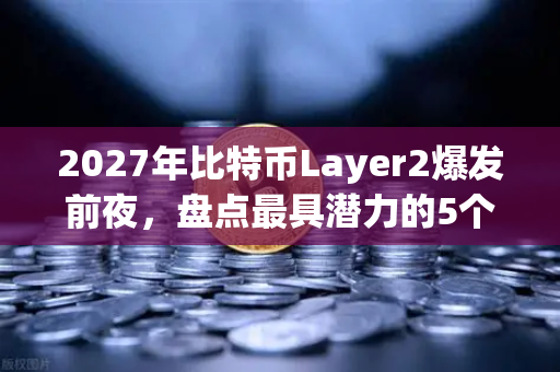 2027年比特币Layer2爆发前夜，盘点最具潜力的5个解决方案