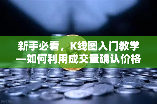 新手必看，K线图入门教学—如何利用成交量确认价格突破的有效性？