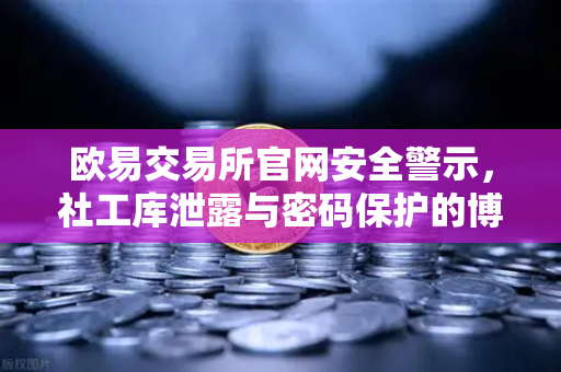 欧易交易所官网安全警示，社工库泄露与密码保护的博弈-第1张图片-欧易交易所