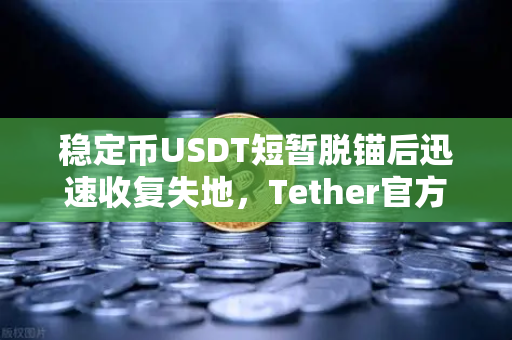 稳定币USDT短暂脱锚后迅速收复失地，Tether官方公布储备金审计报告揭示真相